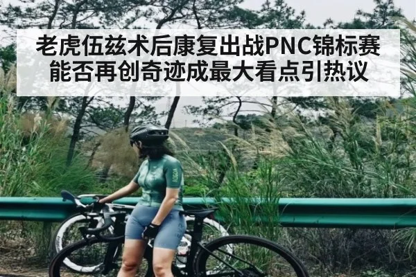 老虎伍兹术后康复出战PNC锦标赛 能否再创奇迹成最大看点引热议（NG28APP）